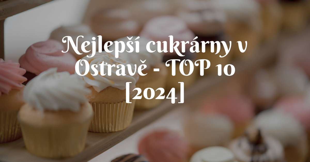 Nejlepší cukrárny v Ostravě - TOP 10 [2024]
