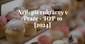 Nejlepší cukrárny v Praze - TOP 10 [2024]