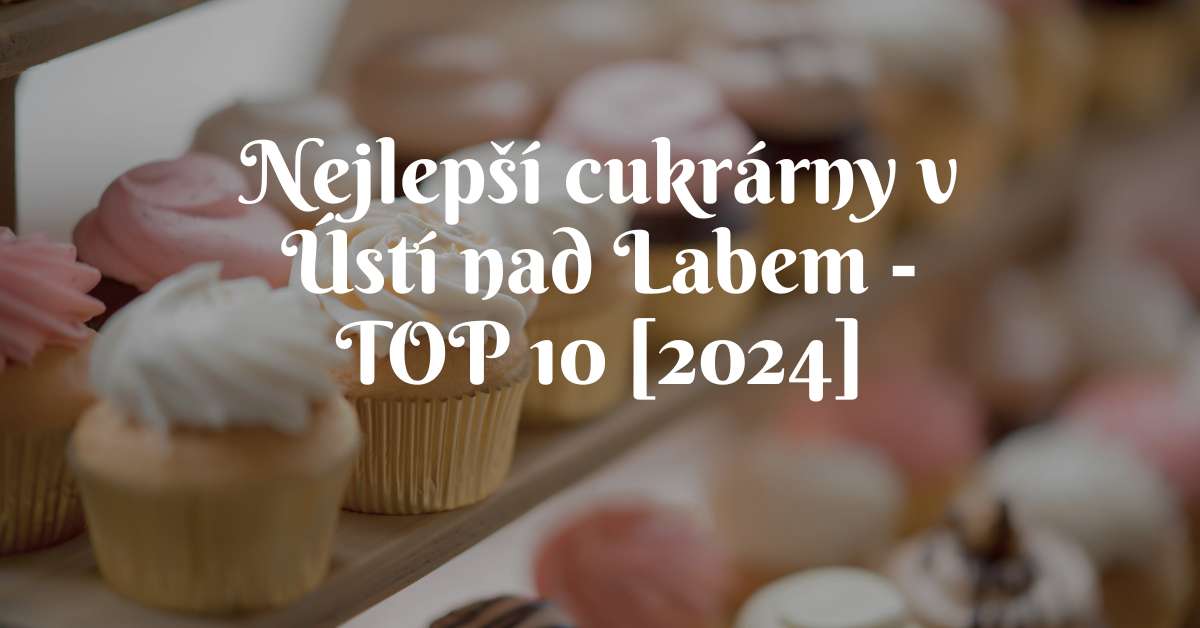 Nejlepší cukrárny v Ústí nad Labem - TOP 10 [2024]