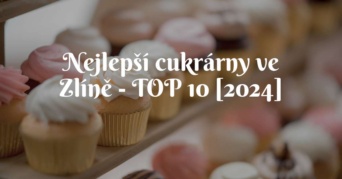 Nejlepší cukrárny ve Zlíně - TOP 10 [2024]
