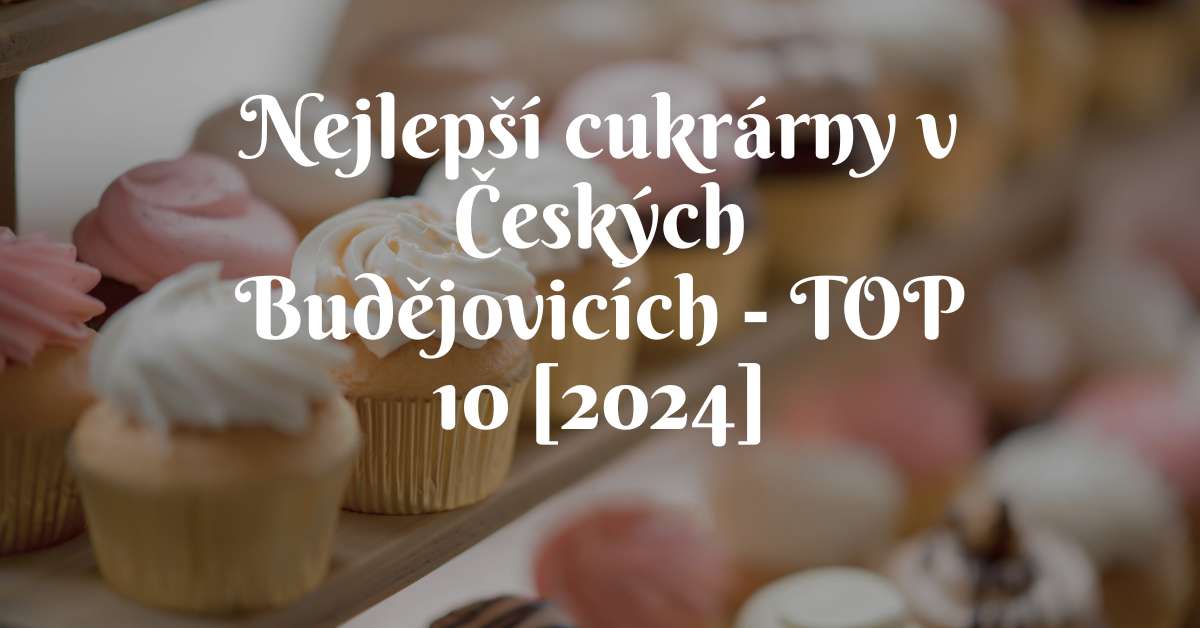 Nejlepší cukrárny v Českých Budějovicích - TOP 10 [2024]