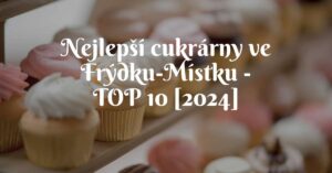 Nejlepší cukrárny ve Frýdku-Místku - TOP 10 [2024]