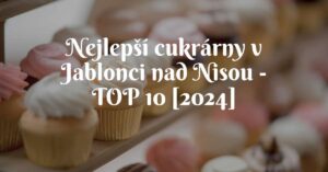 Nejlepší cukrárny v Jablonci nad Nisou - TOP 10 [2024]