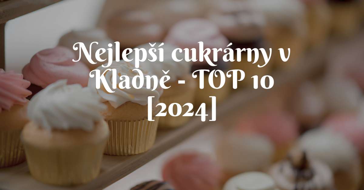 Nejlepší cukrárny v Kladně - TOP 10 [2024]